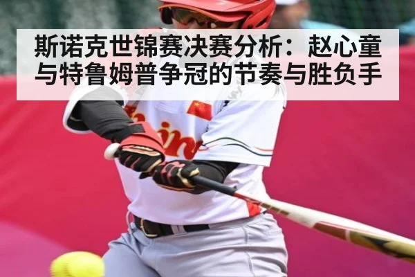 斯诺克世锦赛决赛分析：赵心童与特鲁姆普争冠的节奏与胜负手
