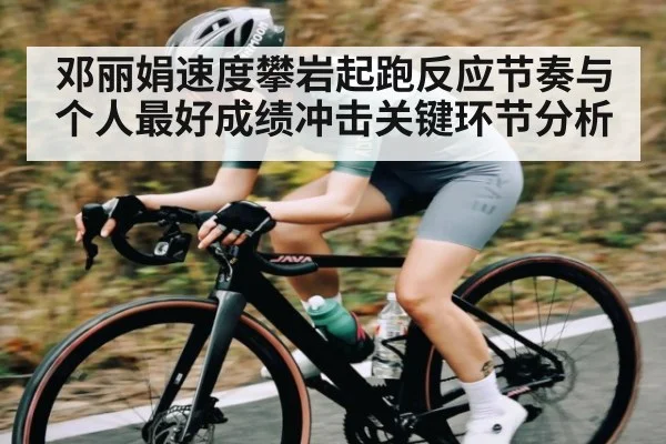邓丽娟速度攀岩起跑反应节奏与个人最好成绩冲击关键环节分析