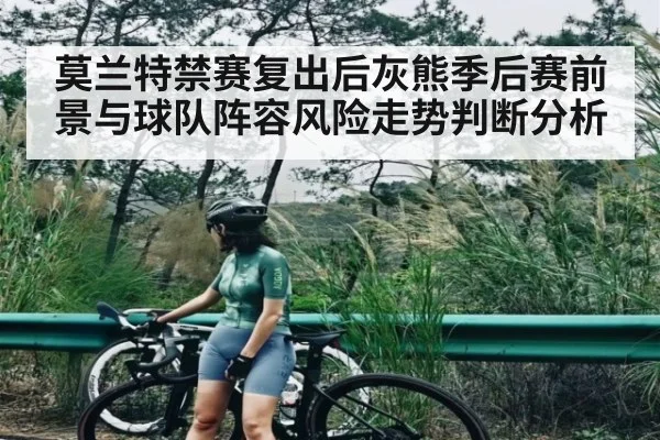 莫兰特禁赛复出后灰熊季后赛前景与球队阵容风险走势判断分析